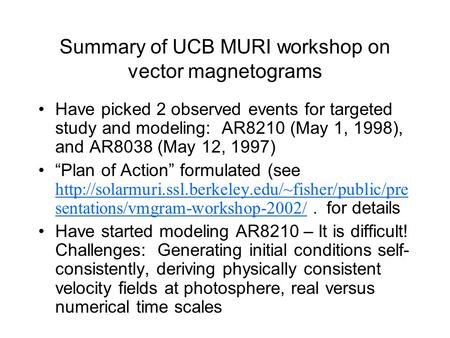 Summary of UCB MURI workshop on vector magnetograms Have picked 2 observed events for targeted study and modeling: AR8210 (May 1, 1998), and AR8038 (May.