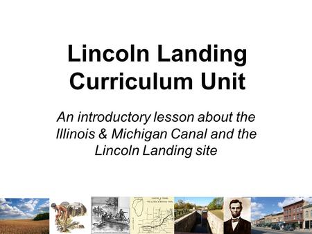 Lincoln Landing Curriculum Unit An introductory lesson about the Illinois & Michigan Canal and the Lincoln Landing site.