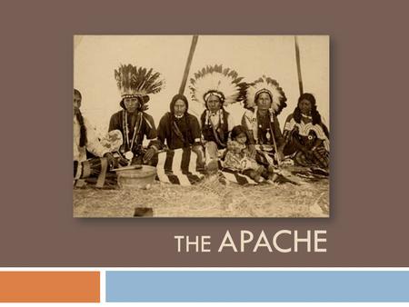THE APACHE. Their origin  Apache means ‘enemy’ in Zuni language (Nde)  Natives of Southwest deserts ( New Mexico, Arizona, Texas)  The ‘Plain Apache’