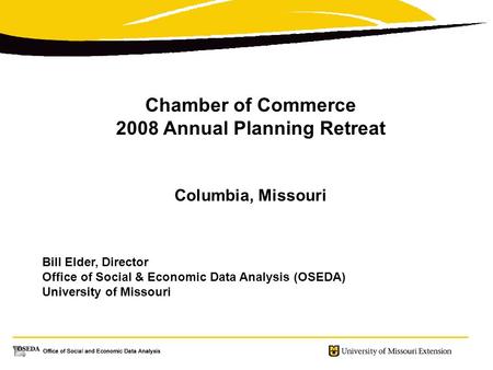 Chamber of Commerce 2008 Annual Planning Retreat Columbia, Missouri Bill Elder, Director Office of Social & Economic Data Analysis (OSEDA) University of.