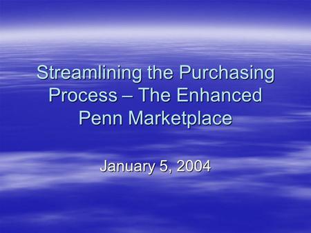 Streamlining the Purchasing Process – The Enhanced Penn Marketplace January 5, 2004.