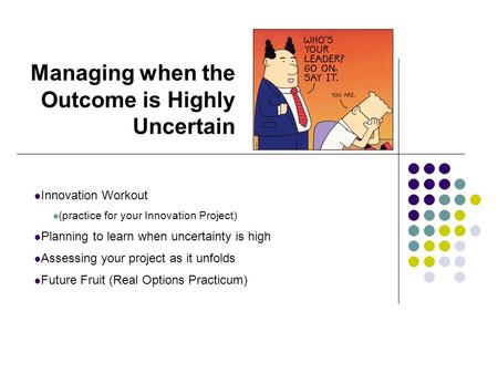 Managing when the Outcome is Highly Uncertain Innovation Workout (practice for your Innovation Project) Planning to learn when uncertainty is high Assessing.