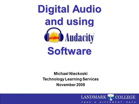 Digital Audio and using Software Digital Audio and using Audacity Software Michael Nieckoski Technology Learning Services November 2008.