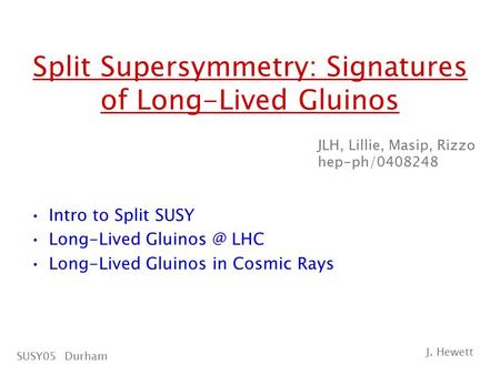 Split Supersymmetry: Signatures of Long-Lived Gluinos Intro to Split SUSY Long-Lived LHC Long-Lived Gluinos in Cosmic Rays JLH, Lillie, Masip,