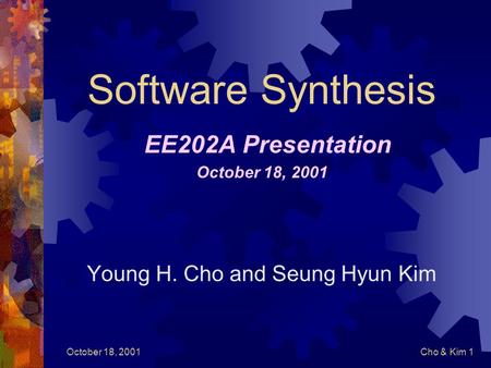 October 18, 2001Cho & Kim 1 Software Synthesis EE202A Presentation October 18, 2001 Young H. Cho and Seung Hyun Kim.