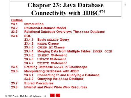 2003 Prentice Hall, Inc. All rights reserved. 1 Chapter 23: Java Database Connectivity with JDBC Outline 23.1 Introduction 23.2 Relational-Database Model.