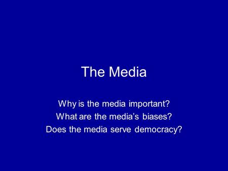 The Media Why is the media important? What are the media’s biases? Does the media serve democracy?