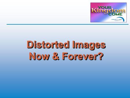 Distorted Images Now & Forever?. Recap  Salvation is a free gift  Eternity is forever  Nothing and nobody can separate us from God’s love  Nobody.