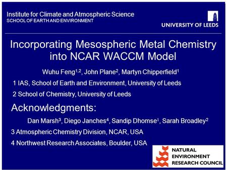 Institute for Climate and Atmospheric Science SCHOOL OF EARTH AND ENVIRONMENT Incorporating Mesospheric Metal Chemistry into NCAR WACCM Model Wuhu Feng.