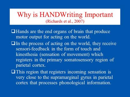 Why is HANDWriting Important (Richards et al., 2007)  Hands are the end organs of brain that produce motor output for acting on the world.  In the process.