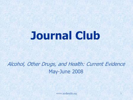 Www.aodhealth.org1 Journal Club Alcohol, Other Drugs, and Health: Current Evidence May-June 2008.