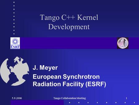 5.9.2006Tango Collaboration Meeting1 Tango C++ Kernel Development J. Meyer European Synchrotron Radiation Facility (ESRF)