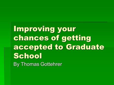 Improving your chances of getting accepted to Graduate School By Thomas Gottehrer.