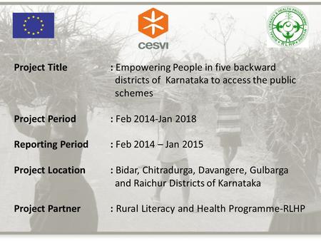 Project Title: Empowering People in five backward districts of Karnataka to access the public schemes Project Period: Feb 2014-Jan 2018 Reporting Period.