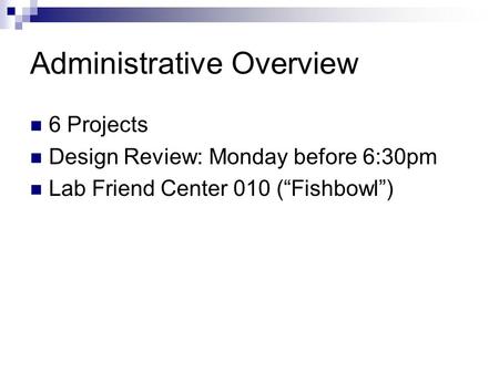 Administrative Overview 6 Projects Design Review: Monday before 6:30pm Lab Friend Center 010 (“Fishbowl”)