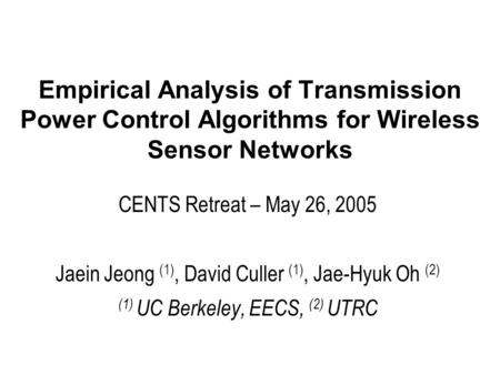 Empirical Analysis of Transmission Power Control Algorithms for Wireless Sensor Networks CENTS Retreat – May 26, 2005 Jaein Jeong (1), David Culler (1),
