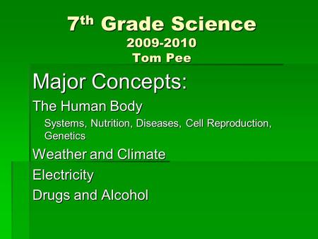 7 th Grade Science 2009-2010 Tom Pee Major Concepts: The Human Body Systems, Nutrition, Diseases, Cell Reproduction, Genetics Weather and Climate Electricity.