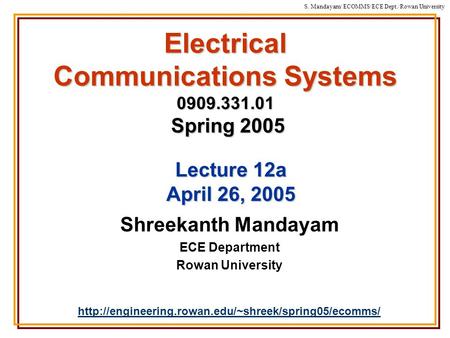 S. Mandayam/ ECOMMS/ECE Dept./Rowan University Electrical Communications Systems 0909.331.01 Spring 2005 Shreekanth Mandayam ECE Department Rowan University.