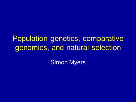 Population genetics, comparative genomics, and natural selection Simon Myers.