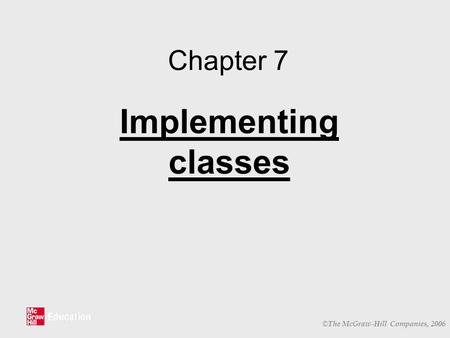 © The McGraw-Hill Companies, 2006 Chapter 7 Implementing classes.