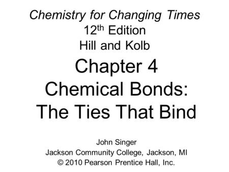 Chemistry for Changing Times 12 th Edition Hill and Kolb Chapter 4 Chemical Bonds: The Ties That Bind John Singer Jackson Community College, Jackson, MI.