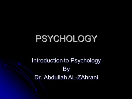 PSYCHOLOGY Introduction to Psychology By Dr. Abdullah AL-ZAhrani.