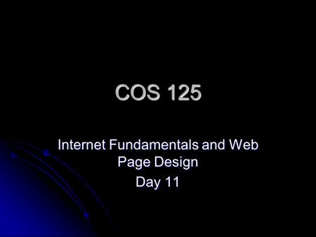 COS 125 Internet Fundamentals and Web Page Design Day 11.