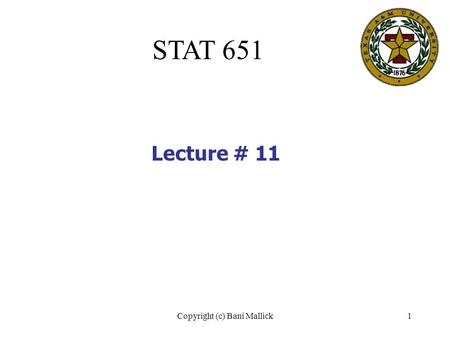 Copyright (c) Bani Mallick1 STAT 651 Lecture # 11.