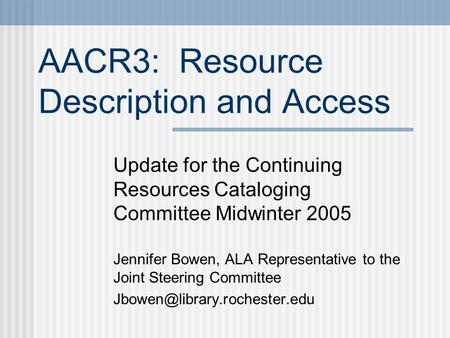 AACR3: Resource Description and Access Update for the Continuing Resources Cataloging Committee Midwinter 2005 Jennifer Bowen, ALA Representative to the.