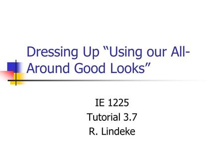 Dressing Up “Using our All- Around Good Looks” IE 1225 Tutorial 3.7 R. Lindeke.