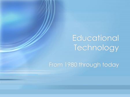 Educational Technology From 1980 through today. Educational Technology in the 1980’s ---Growth and Redirection Sensen Li ---Growth and Redirection Sensen.