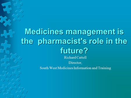 Medicines management is the pharmacist's role in the future? Richard Cattell Director, South West Medicines Information and Training.