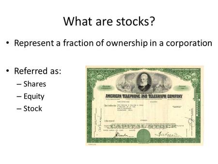 What are stocks? Represent a fraction of ownership in a corporation Referred as: – Shares – Equity – Stock.