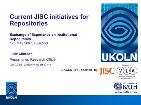 UKOLN is supported by: Current JISC initiatives for Repositories Exchange of Experience on Institutional Repositories 17 th May 2007, Liverpool Julie Allinson.