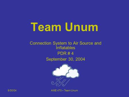 9/30/04AME 470 – Team Unum Team Unum Connection System to Air Source and Inflatables PDR # 4 September 30, 2004.