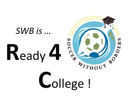 SWB is … R eady 4 C ollege !. Goals of the Ready4College Program To Demystify the SAT and College Applications To learn new ways of finding and organizing.