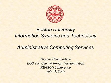 Boston University Information Systems and Technology Administrative Computing Services Thomas Chamberland EOS Thin Client & Report Transformation REASON.
