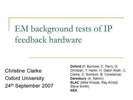EM background tests of IP feedback hardware Christine Clarke Oxford University 24 th September 2007 Oxford (P. Burrows, C. Perry, G. Christian, T. Hartin,