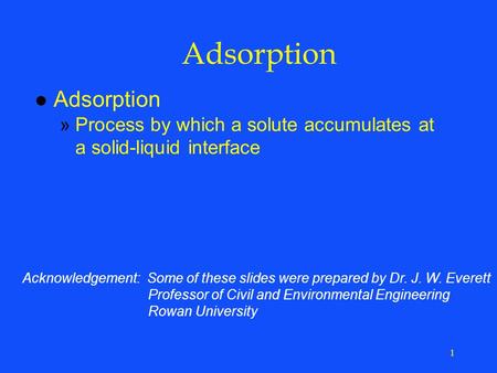 1 Adsorption l Adsorption »Process by which a solute accumulates at a solid-liquid interface Acknowledgement: Some of these slides were prepared by Dr.