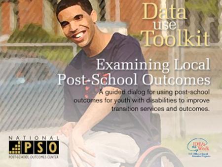 Examining Local Post-School Outcomes A guided dialog for using post- school outcomes for youth with disabilities to improve transition services and outcomes.