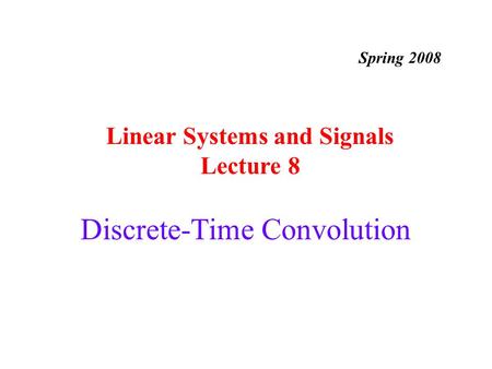 Discrete-Time Convolution Linear Systems and Signals Lecture 8 Spring 2008.
