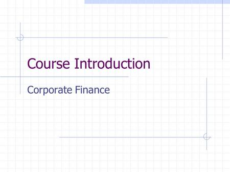 Course Introduction Corporate Finance. Corporate Finance Decisions Financial analysis and planning. Assess the strengths and weaknesses of the firm via.