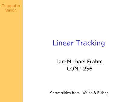 Computer Vision Linear Tracking Jan-Michael Frahm COMP 256 Some slides from Welch & Bishop.