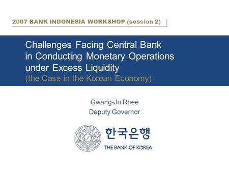 Challenges Facing Central Bank in Conducting Monetary Operations under Excess Liquidity (the Case in the Korean Economy) Gwang-Ju Rhee Deputy Governor.