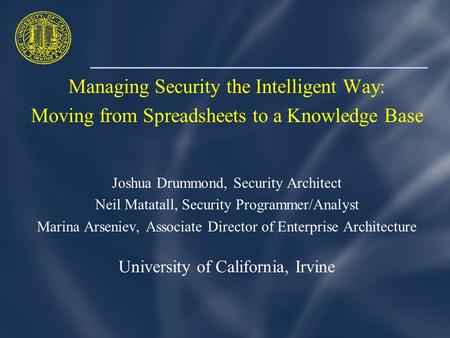Managing Security the Intelligent Way: Moving from Spreadsheets to a Knowledge Base Joshua Drummond, Security Architect Neil Matatall, Security Programmer/Analyst.