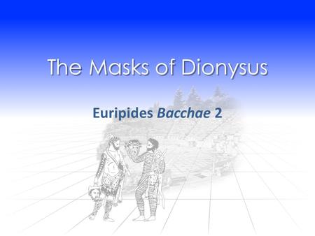 The Masks of Dionysus Euripides Bacchae 2. Agenda Recap and Update Dionysianism cont’d Analysis Part 2, Advice, How to Play? Pentheus’ Maenadic Make-Over.