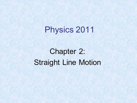 Physics 2011 Chapter 2: Straight Line Motion. Motion: Displacement along a coordinate axis (movement from point A to B) Displacement occurs during some.
