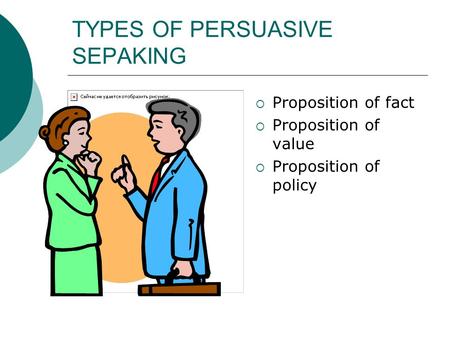 TYPES OF PERSUASIVE SEPAKING  Proposition of fact  Proposition of value  Proposition of policy.