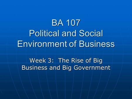 BA 107 Political and Social Environment of Business Week 3: The Rise of Big Business and Big Government.
