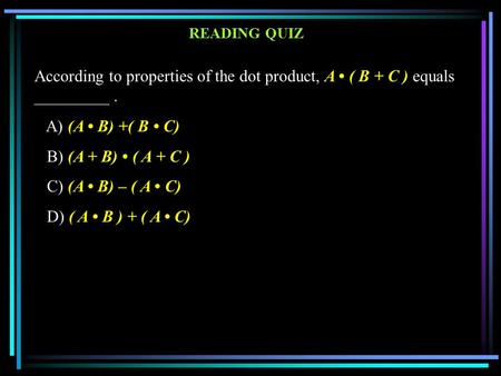 According to properties of the dot product, A ( B + C ) equals _________. A) (A B) +( B C) B) (A + B) ( A + C ) C) (A B) – ( A C) D) ( A B ) + ( A C) READING.